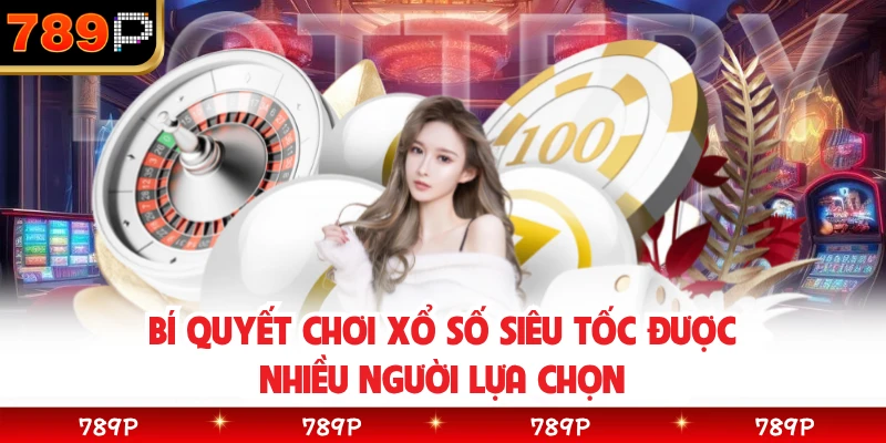 Bí quyết chơi xổ số siêu tốc được nhiều người lựa chọn