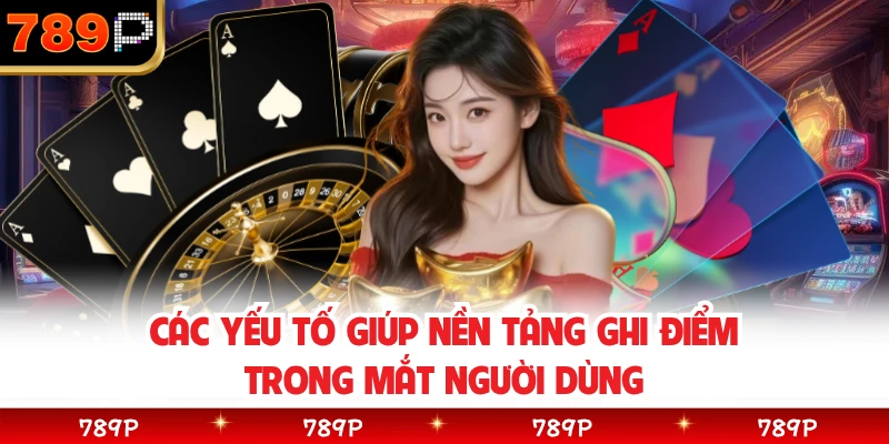 Các yếu tố giúp nền tảng ghi điểm trong mắt người dùng