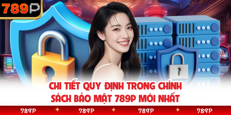 Chi tiết quy định trong chính sách bảo mật 789P mới nhất
