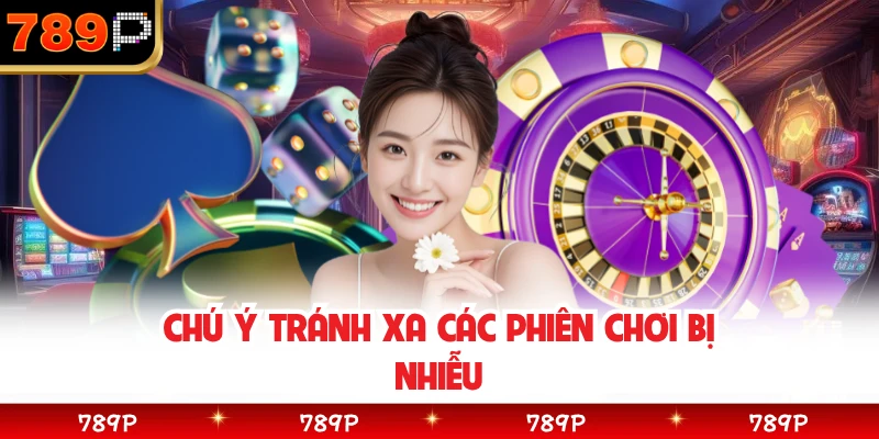 Chú ý tránh xa các phiên chơi bị nhiễu