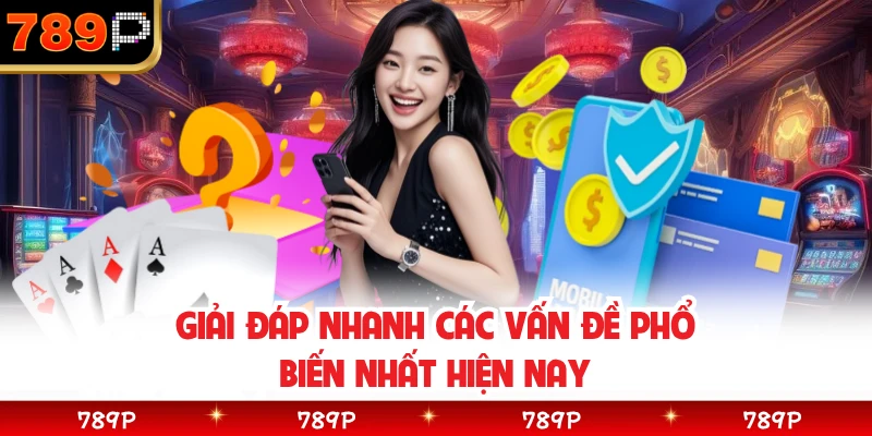Giải đáp nhanh các vấn đề phổ biến nhất hiện nay