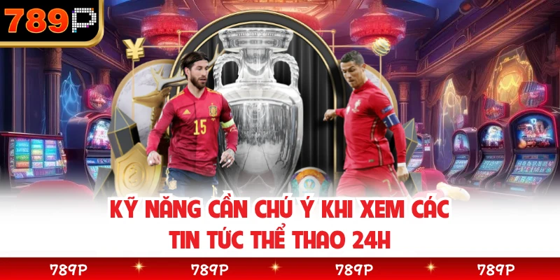 Kỹ năng cần chú ý khi xem các tin tức thể thao 24h
