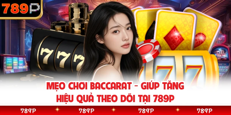 Mẹo Chơi Baccarat - Giúp Tăng Hiệu Quả Theo Dõi Tại 789P