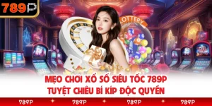 Mẹo Chơi Xổ Số Siêu Tốc 789P Tuyệt Chiêu Bí Kíp Độc Quyền