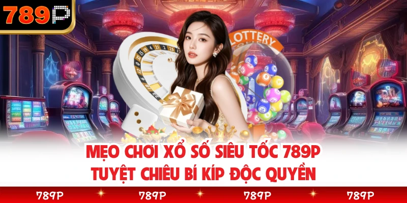 Mẹo Chơi Xổ Số Siêu Tốc 789P Tuyệt Chiêu Bí Kíp Độc Quyền