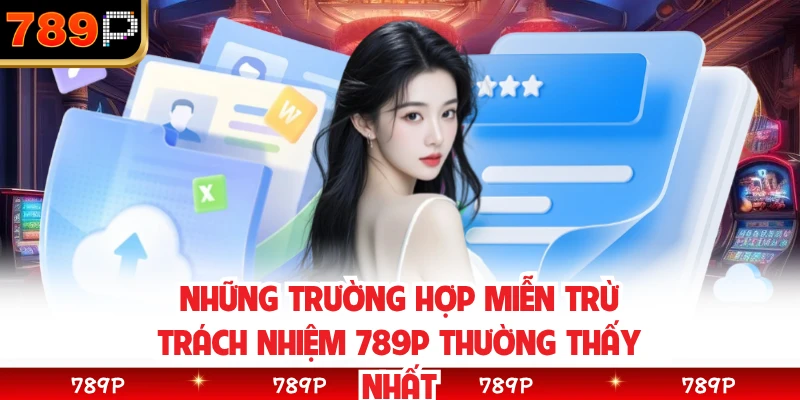 Những trường hợp miễn trừ trách nhiệm 789P thường thấy nhất