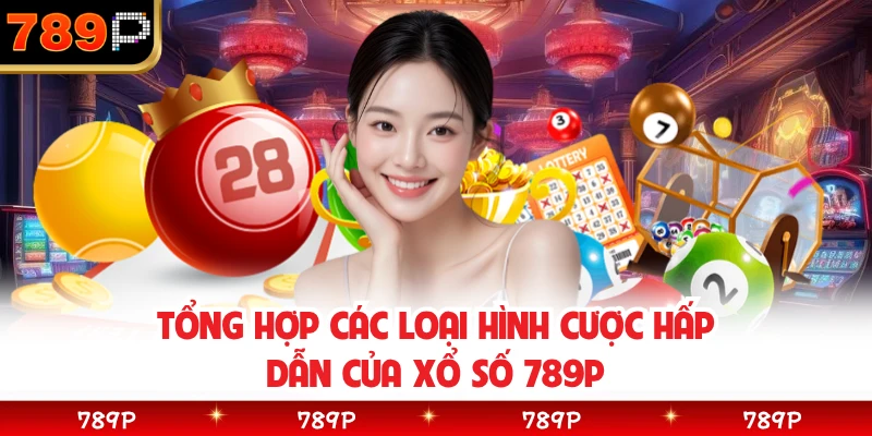 Tổng hợp các loại hình cược hấp dẫn của xổ số 789P